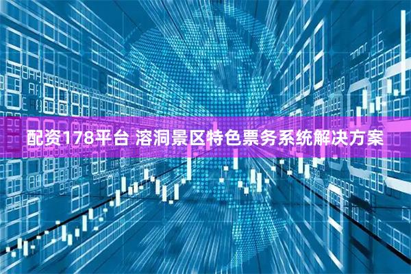 配资178平台 溶洞景区特色票务系统解决方案