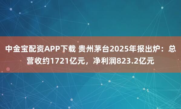 中金宝配资APP下载 贵州茅台2025年报出炉：总营收约1721亿元，净利润823.2亿元
