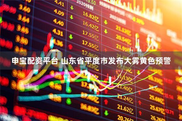 申宝配资平台 山东省平度市发布大雾黄色预警