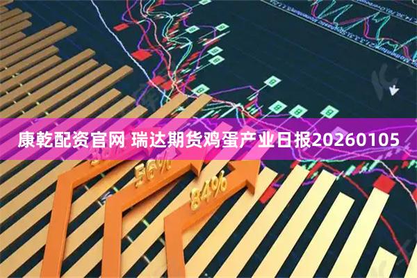康乾配资官网 瑞达期货鸡蛋产业日报20260105