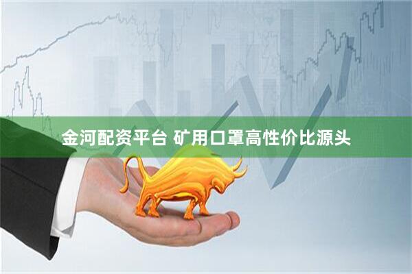 金河配资平台 矿用口罩高性价比源头