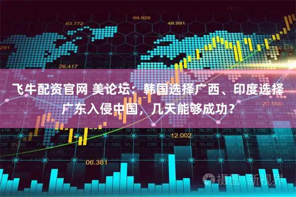飞牛配资官网 美论坛：韩国选择广西、印度选择广东入侵中国，几天能够成功？
