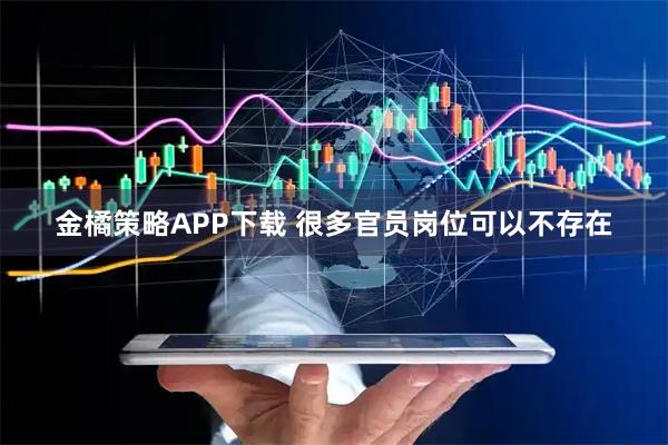 金橘策略APP下载 很多官员岗位可以不存在