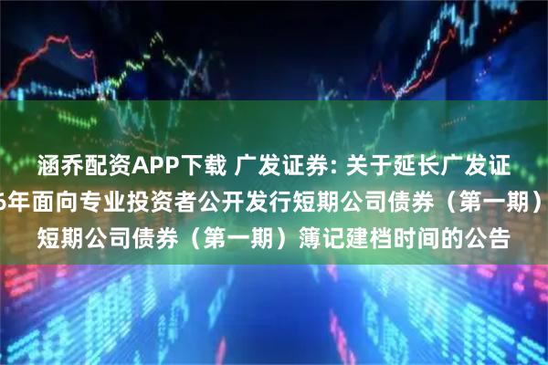 涵乔配资APP下载 广发证券: 关于延长广发证券股份有限公司2026年面向专业投资者公开发行短期公司债券（第一期）簿记建档时间的公告