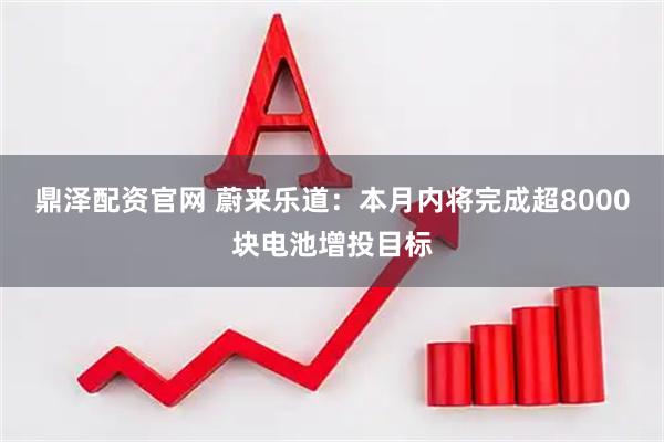 鼎泽配资官网 蔚来乐道：本月内将完成超8000块电池增投目标