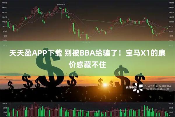 天天盈APP下载 别被BBA给骗了！宝马X1的廉价感藏不住