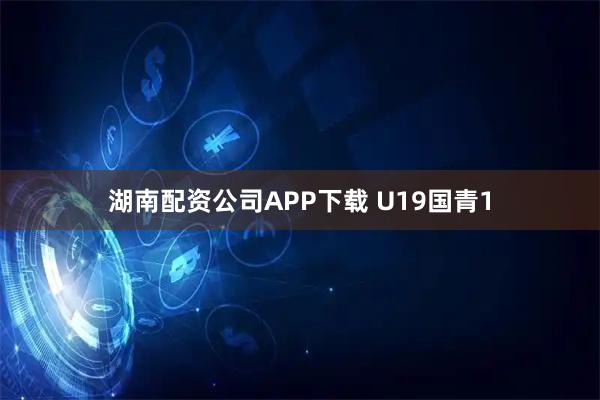 湖南配资公司APP下载 U19国青1