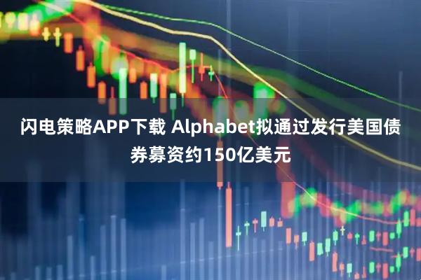 闪电策略APP下载 Alphabet拟通过发行美国债券募资约150亿美元