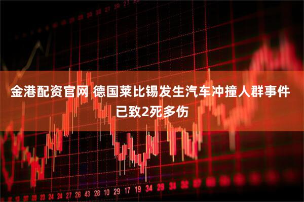 金港配资官网 德国莱比锡发生汽车冲撞人群事件 已致2死多伤
