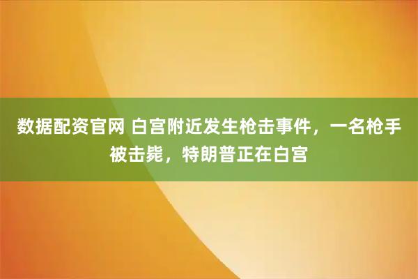 数据配资官网 白宫附近发生枪击事件，一名枪手被击毙，特朗普正在白宫