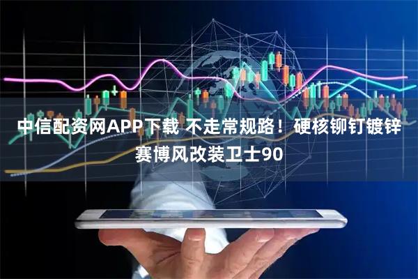 中信配资网APP下载 不走常规路！硬核铆钉镀锌赛博风改装卫士90
